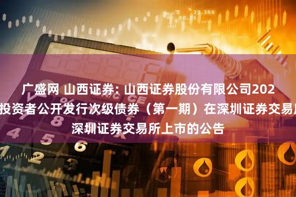 广盛网 山西证券: 山西证券股份有限公司2025年面向专业投资者公开发行次级债券（第一期）在深圳证券交易所上市的公告