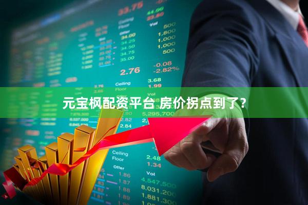 元宝枫配资平台 房价拐点到了？