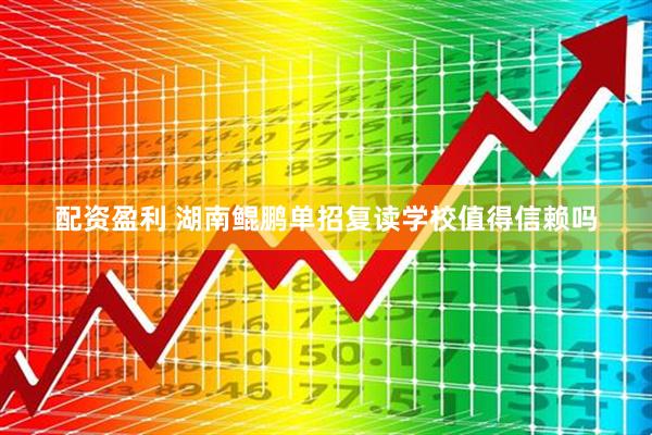 配资盈利 湖南鲲鹏单招复读学校值得信赖吗
