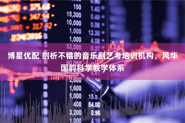 博星优配 剖析不错的音乐剧艺考培训机构，风华国韵科学教学体系