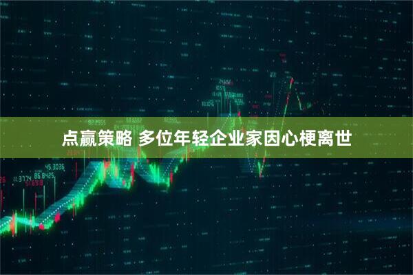 点赢策略 多位年轻企业家因心梗离世