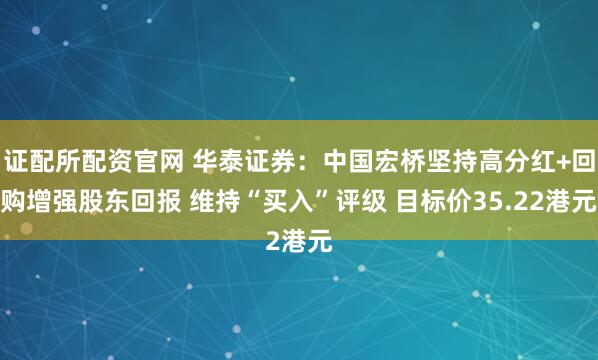 证配所配资官网 华泰证券：中国宏桥坚持高分红+回购增强股东回报 维持“买入”评级 目标价35.22港元
