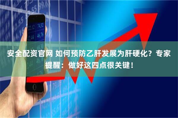 安全配资官网 如何预防乙肝发展为肝硬化？专家提醒：做好这四点很关键！