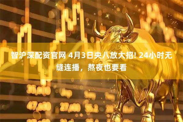 智沪深配资官网 4月3日央八放大招! 24小时无缝连播，熬夜也要看