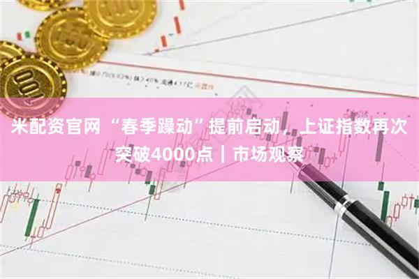 米配资官网 “春季躁动”提前启动，上证指数再次突破4000点｜市场观察