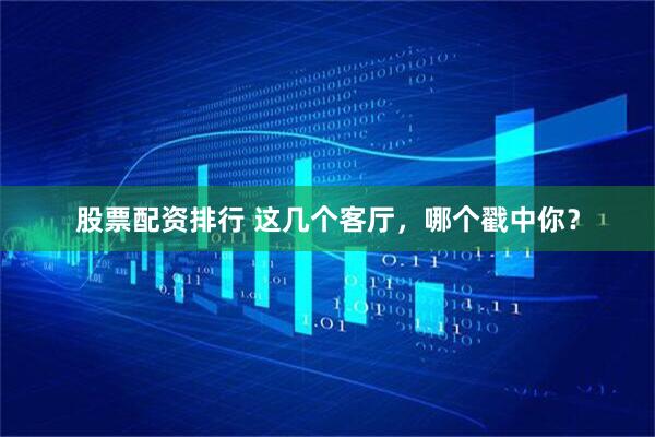 股票配资排行 这几个客厅，哪个戳中你？