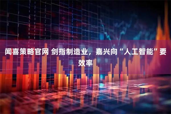 闻喜策略官网 剑指制造业，嘉兴向“人工智能”要效率