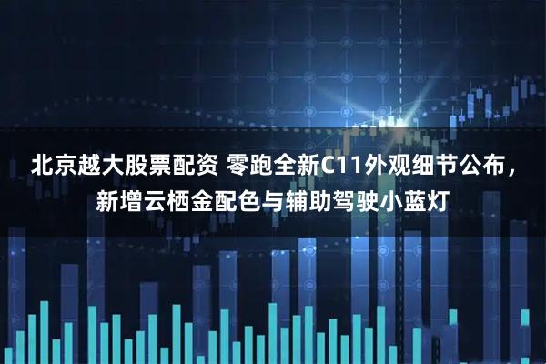北京越大股票配资 零跑全新C11外观细节公布，新增云栖金配色与辅助驾驶小蓝灯